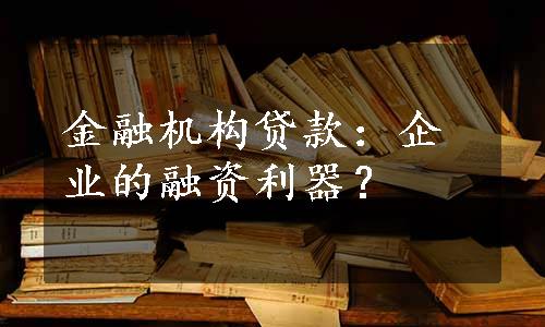 金融机构贷款：企业的融资利器？