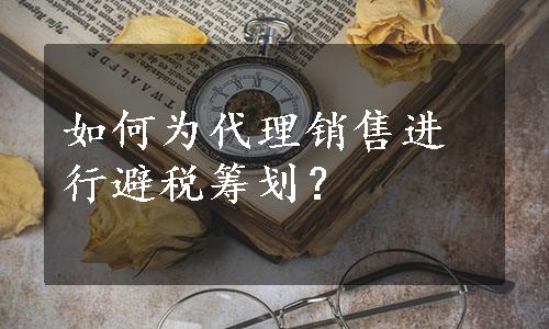 如何为代理销售进行避税筹划？