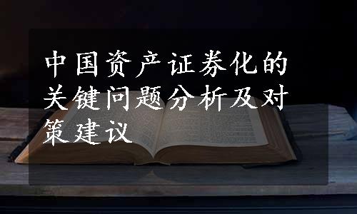 中国资产证券化的关键问题分析及对策建议