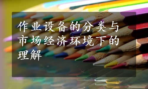 作业设备的分类与市场经济环境下的理解