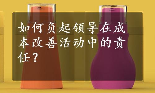 如何负起领导在成本改善活动中的责任？