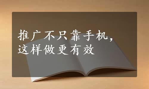 推广不只靠手机，这样做更有效