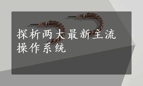 探析两大最新主流操作系统