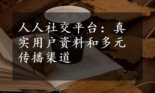 人人社交平台：真实用户资料和多元传播渠道