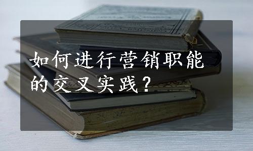 如何进行营销职能的交叉实践？