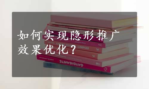 如何实现隐形推广效果优化？