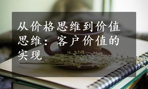 从价格思维到价值思维：客户价值的实现