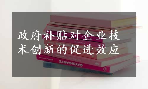 政府补贴对企业技术创新的促进效应