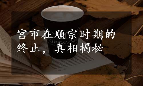 宫市在顺宗时期的终止，真相揭秘