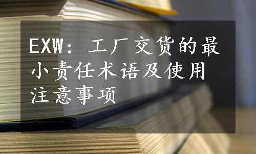 EXW：工厂交货的最小责任术语及使用注意事项