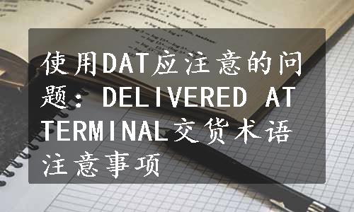 使用DAT应注意的问题：DELIVERED AT TERMINAL交货术语注意事项