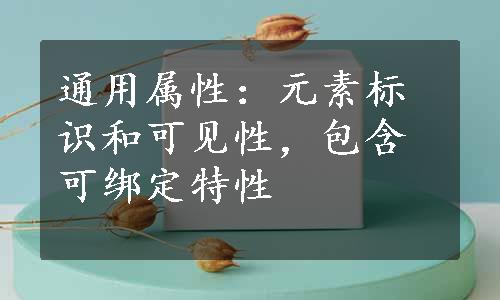 通用属性：元素标识和可见性，包含可绑定特性