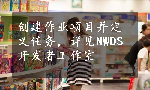 创建作业项目并定义任务，详见NWDS开发者工作室