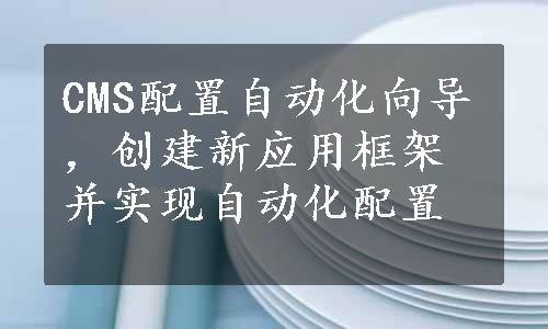 CMS配置自动化向导，创建新应用框架并实现自动化配置