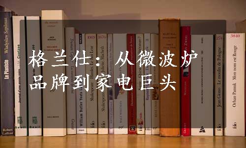 格兰仕：从微波炉品牌到家电巨头