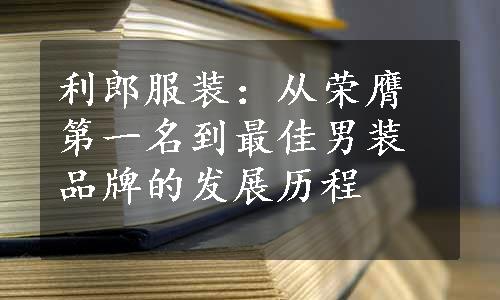 利郎服装：从荣膺第一名到最佳男装品牌的发展历程