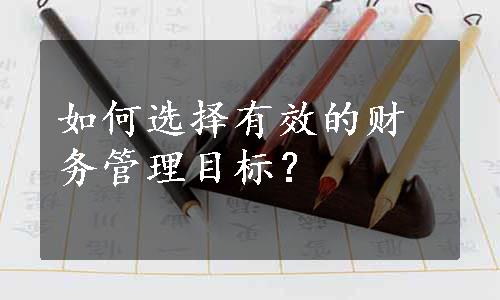 如何选择有效的财务管理目标？