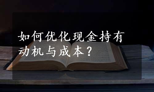 如何优化现金持有动机与成本？