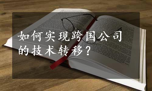 如何实现跨国公司的技术转移？