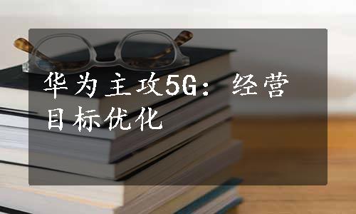 华为主攻5G：经营目标优化