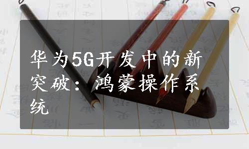 华为5G开发中的新突破：鸿蒙操作系统