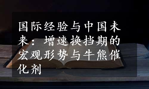 国际经验与中国未来：增速换挡期的宏观形势与牛熊催化剂