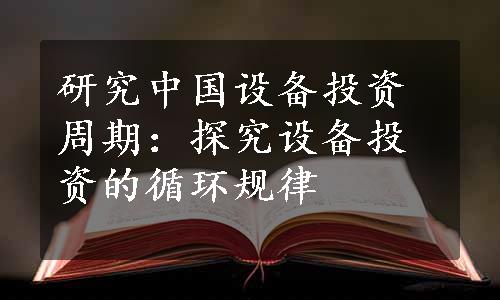 研究中国设备投资周期：探究设备投资的循环规律