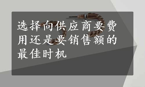 选择向供应商要费用还是要销售额的最佳时机