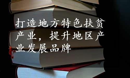 打造地方特色扶贫产业，提升地区产业发展品牌