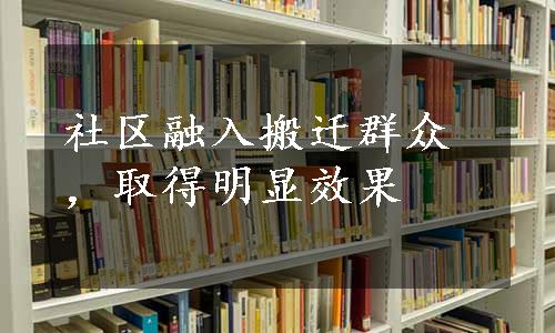 社区融入搬迁群众，取得明显效果