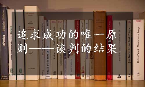 追求成功的唯一原则——谈判的结果