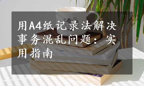 用A4纸记录法解决事务混乱问题：实用指南