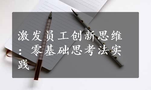 激发员工创新思维：零基础思考法实践