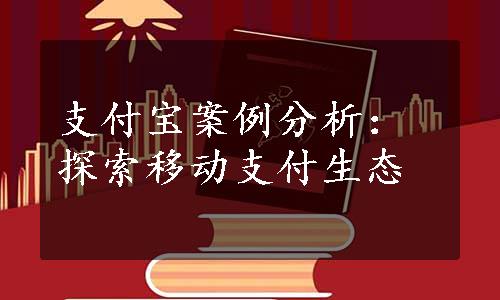 支付宝案例分析：探索移动支付生态