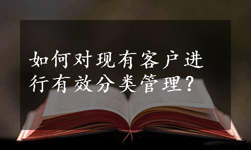 如何对现有客户进行有效分类管理？