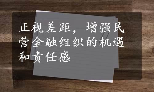 正视差距，增强民营金融组织的机遇和责任感