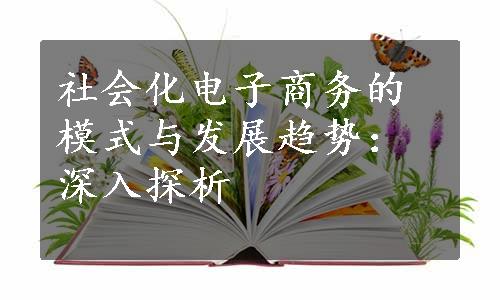 社会化电子商务的模式与发展趋势：深入探析