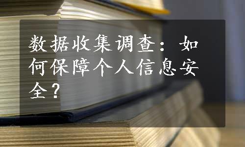 数据收集调查：如何保障个人信息安全？