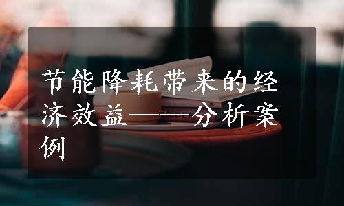 节能降耗带来的经济效益——分析案例