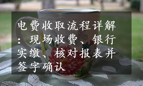 电费收取流程详解：现场收费、银行实缴、核对报表并签字确认