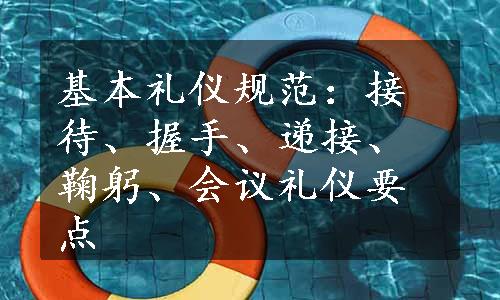 基本礼仪规范：接待、握手、递接、鞠躬、会议礼仪要点