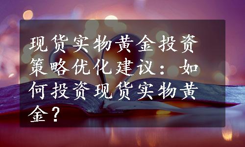 现货实物黄金投资策略优化建议：如何投资现货实物黄金？