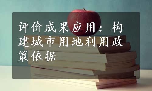 评价成果应用：构建城市用地利用政策依据