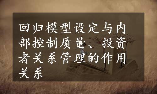 回归模型设定与内部控制质量、投资者关系管理的作用关系