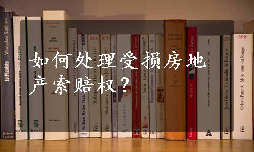 如何处理受损房地产索赔权？