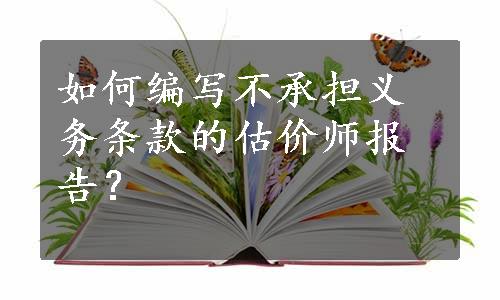 如何编写不承担义务条款的估价师报告？