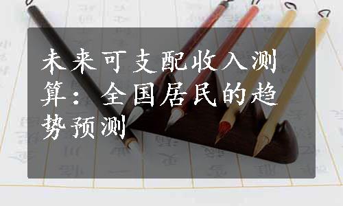 未来可支配收入测算：全国居民的趋势预测