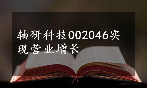 轴研科技002046实现营业增长