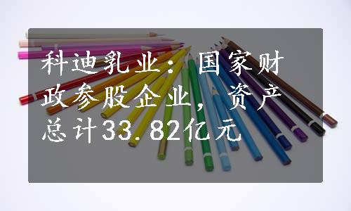 科迪乳业：国家财政参股企业，资产总计33.82亿元