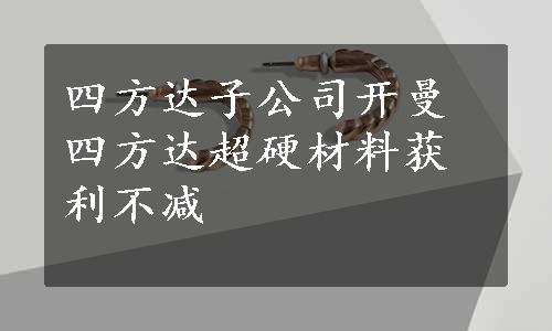 四方达子公司开曼四方达超硬材料获利不减